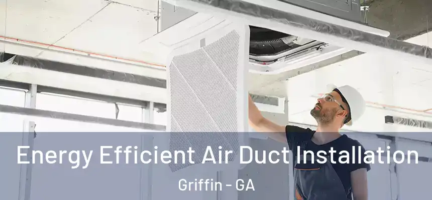  Energy Efficient Air Duct Installation Griffin - GA